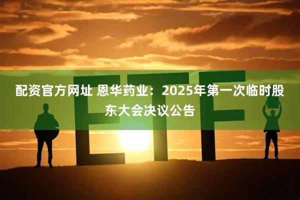 配资官方网址 恩华药业：2025年第一次临时股东大会决议公告