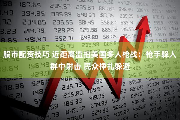 股市配资技巧 近距离监拍美国多人枪战：枪手躲人群中射击 民众挣扎躲避