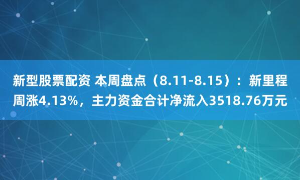 新型股票配资 本周盘点（8.11-8.15）：新里程周涨4.13%，主力资金合计净流入3518.76万元