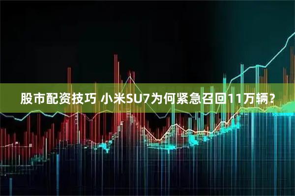 股市配资技巧 小米SU7为何紧急召回11万辆？