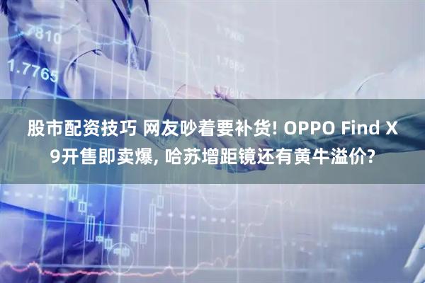 股市配资技巧 网友吵着要补货! OPPO Find X9开售即卖爆, 哈苏增距镜还有黄牛溢价?