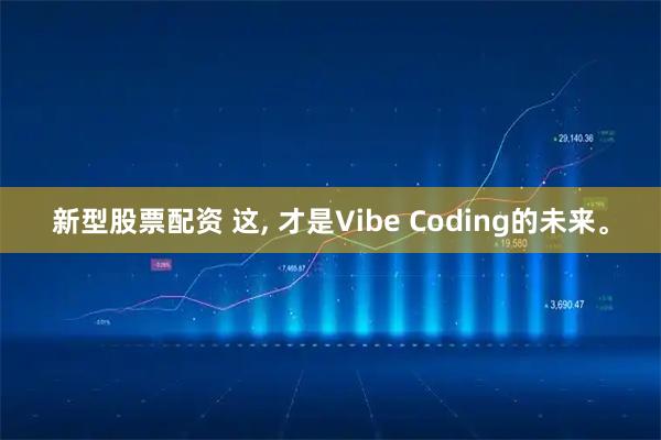 新型股票配资 这, 才是Vibe Coding的未来。