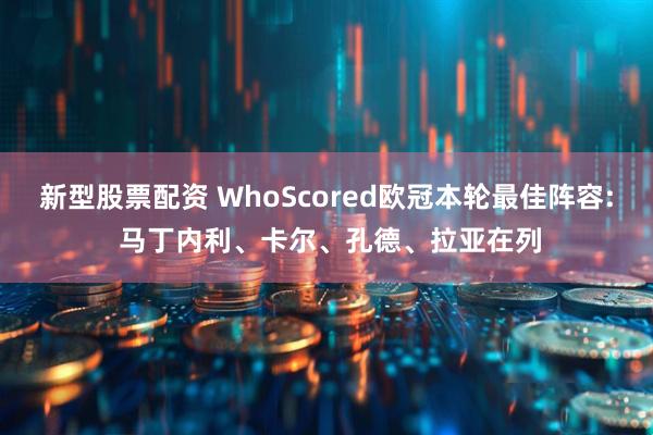 新型股票配资 WhoScored欧冠本轮最佳阵容: 马丁内利、卡尔、孔德、拉亚在列
