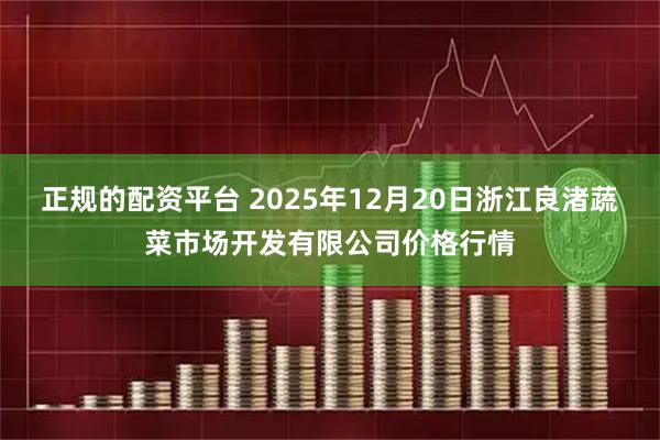 正规的配资平台 2025年12月20日浙江良渚蔬菜市场开发有限公司价格行情